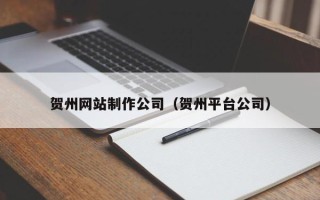 中卫贺州网站制作公司（贺州平台公司）